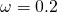 \omega=0.2
